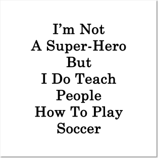 I'm Not A Super Hero But I Do Teach People How To Play Soccer Posters and Art